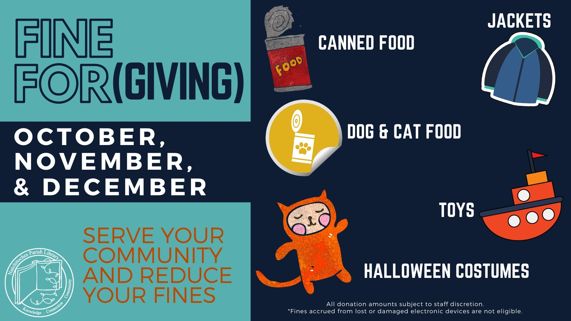 Fine ForGIVING fine reduction promo running through end of December. Donate toys, coats, costumes, cat and dog food, and canned food to reduce overdue fines. Details available at circ desks.